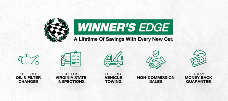 Winner's Edge - A Lifetime of Savings with Every New Car. Lifetime Oil & Filter Changes, Lifetime Virginia State Inspections, Lifetime Vehicle Towing, Non-Commission Sales, 3-Day Money Back Guarantee